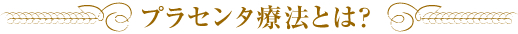 プラセンタ療法とは