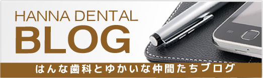 HANNA DENTAL BLOG はんな歯科とゆかいな仲間たちブログ